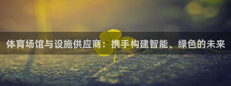 意昂体育4平台APP：体育场馆与设施供应商：携手构建