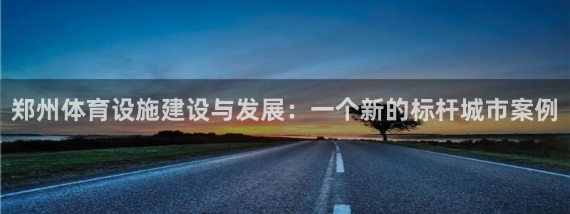 意昂体育4招商电话号码查询是多少：郑州体育设施建设与