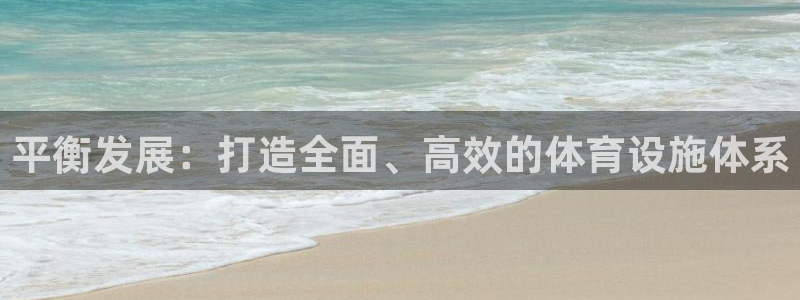 意昂4集团：平衡发展：打造全面、高效的体育设施体系