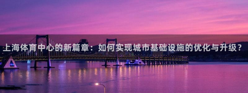 意昂4集团官网首页：上海体育中心的新篇章：如何实现城