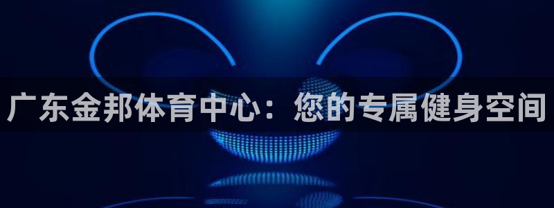 意昂4娱乐下载：广东金邦体育中心：您的专属健身空间