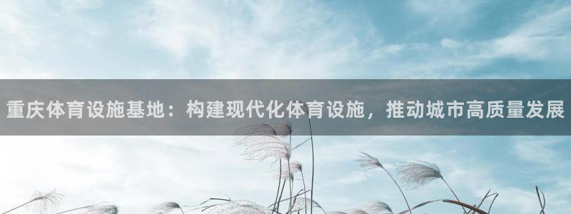 意昂体育4平台是正规平台吗知乎：重庆体育设施基地：构