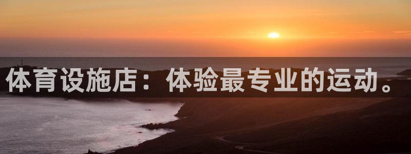 意昂4娱乐首页官网下载：体育设施店：体验最专业的运动