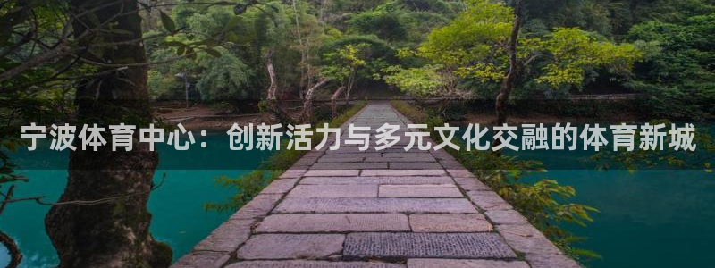 意昂体育4招商电话号码查询：宁波体育中心：创新活力与