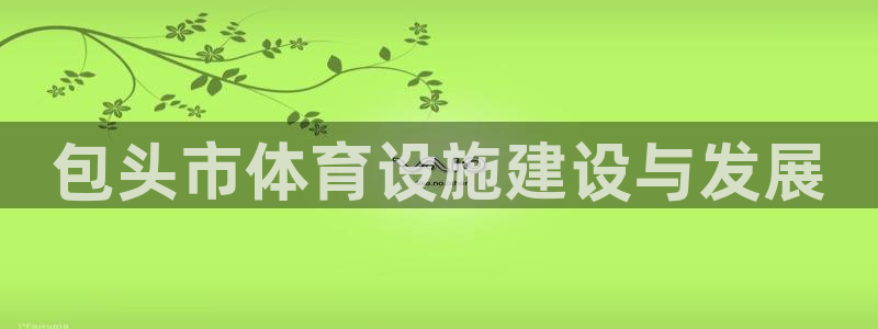 意昂4娱乐40996：包头市体育设施建设与发展