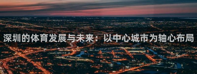 意昂4集团简介：深圳的体育发展与未来：以中心城市为轴