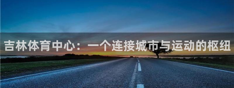 意昂体育4招商电话号码查询是多少：吉林体育中心：一个