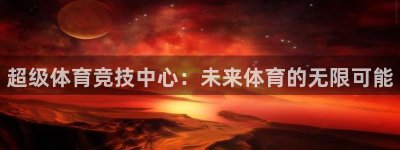 注册意昂4：超级体育竞技中心：未来体育的无限可能