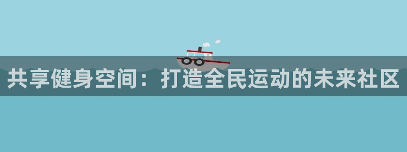 意昂体育4平台是正规平台吗：共享健身空间：打造全民运