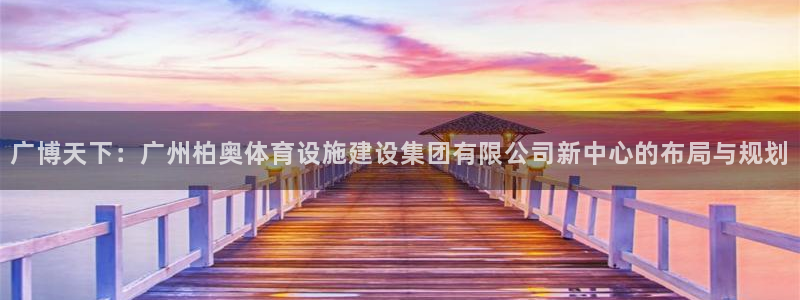 意昂4神州：广博天下：广州柏奥体育设施建设集团有限公