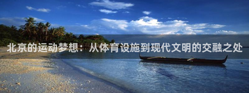 意昂体育4注册：北京的运动梦想：从体育设施到现代文明