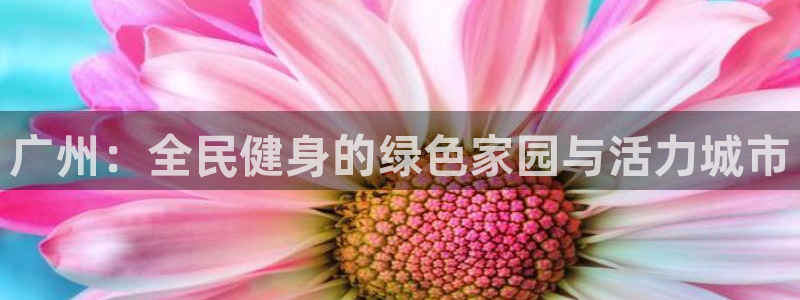 意昂体育4招商电话是多少号码：广州：全民健身的绿色家