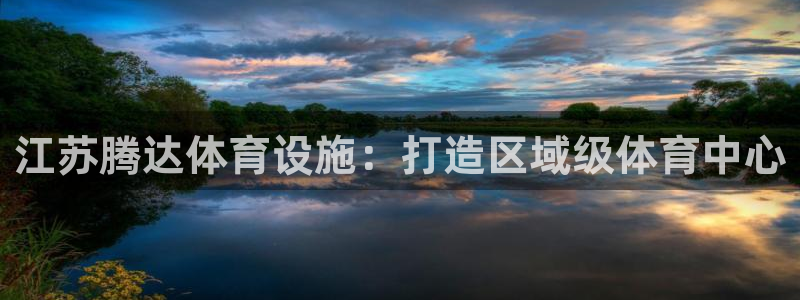 意昂体育4招商电话：江苏腾达体育设施：打造区域级体育