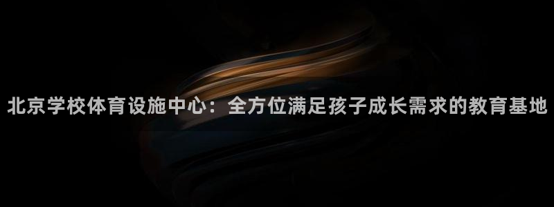 意昂体育4：北京学校体育设施中心：全方位满足孩子成长
