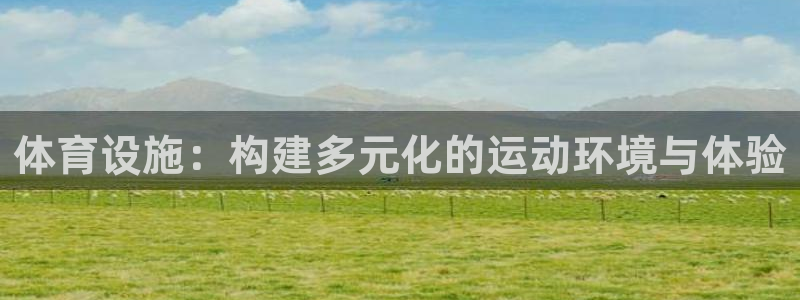 意昂体育4招商电话地址查询：体育设施：构建多元化的运