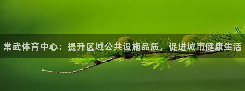 意昂4科技：常武体育中心：提升区域公共设施品质，促进