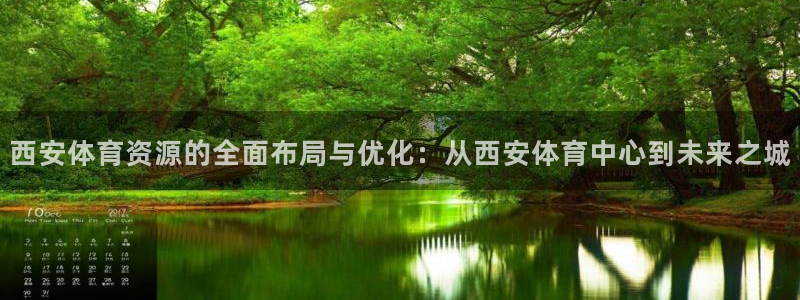 注册意昂4：西安体育资源的全面布局与优化：从西安体育
