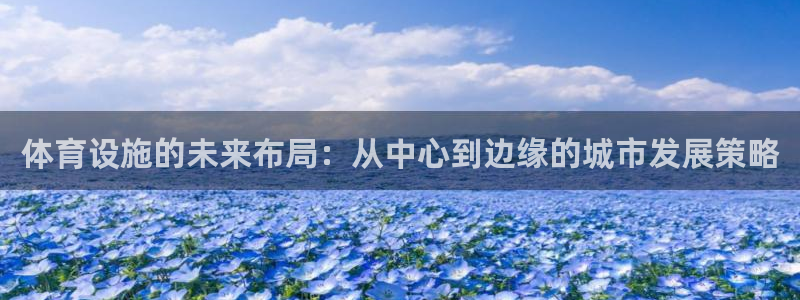 意昂体育4：体育设施的未来布局：从中心到边缘的城市发