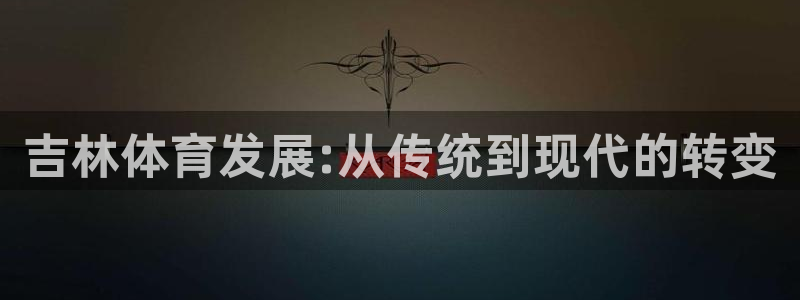 意昂4代理：吉林体育发展:从传统到现代的转变
