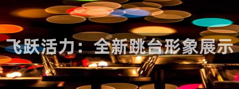 意昂4集团简介：飞跃活力：全新跳台形象展示