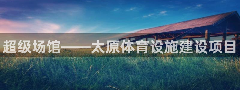 意昂4娱乐首页网站大全：超级场馆——太原体育设施建设项目