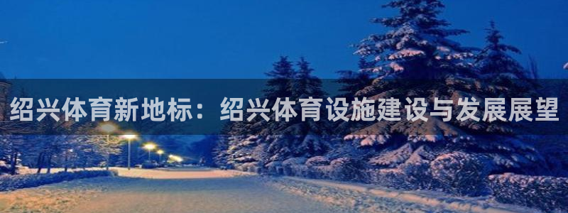 意昂平台体育：绍兴体育新地标：绍兴体育设施建设与发展
