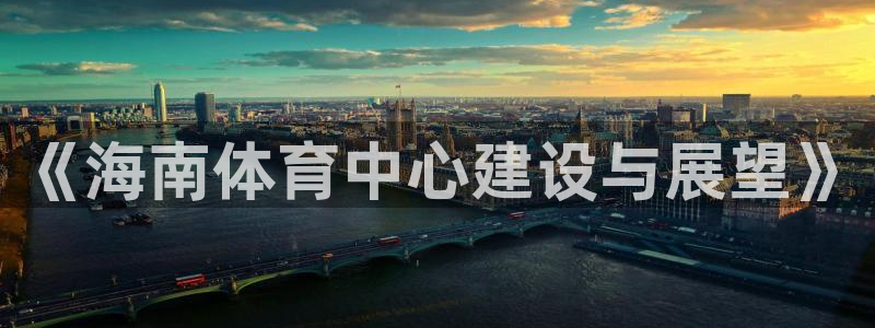 意昂体育4平台假的吗是真的吗：《海南体育中心建设与展